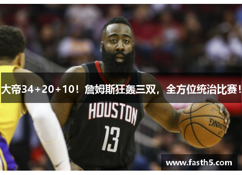 大帝34+20+10！詹姆斯狂轰三双，全方位统治比赛！